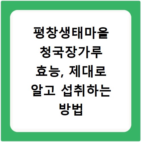 평창생태마을 청국장가루 효능, 제대로 알고 섭취하는 방법
