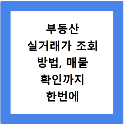 부동산 실거래가 조회 방법, 매물 확인까지 한번에 끝내기