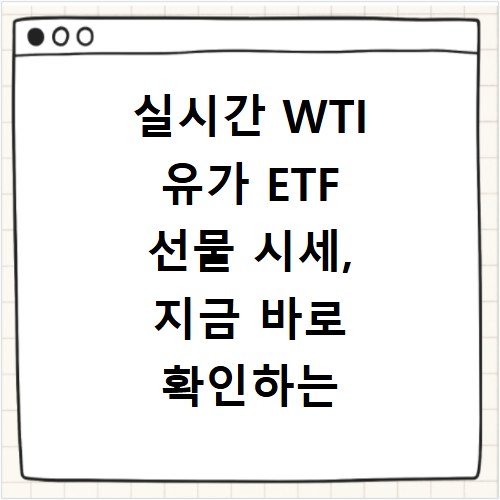 실시간 WTI 유가 ETF 선물 시세, 지금 바로 확인하는 방법