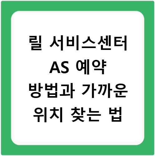 릴 서비스센터 AS 예약 방법과 가까운 위치 찾는 법
