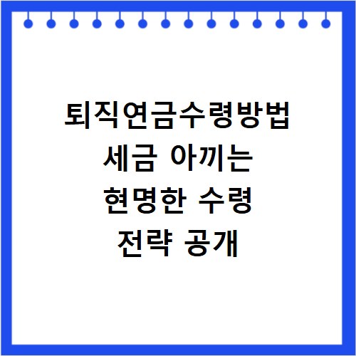 퇴직연금수령방법 세금 아끼는 현명한 수령 전략 공개