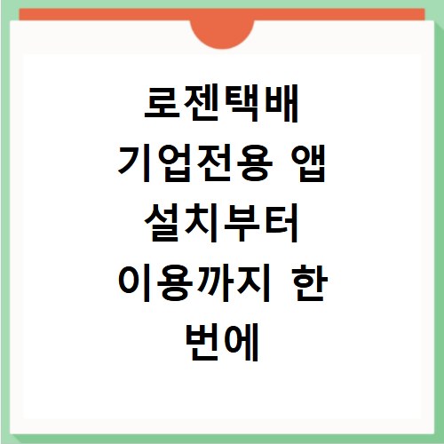 로젠택배 기업전용 앱 설치부터 이용까지 한 번에 해결해요