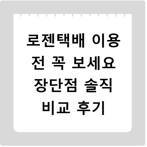 로젠택배 이용 전 꼭 보세요 장단점 솔직 비교 후기