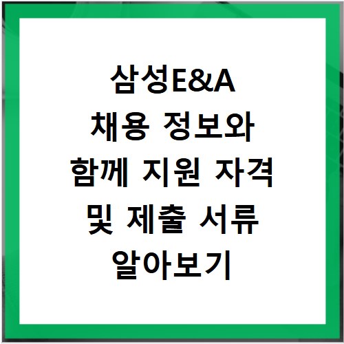 삼성E&A 채용 정보와 함께 지원 자격 및 제출 서류 알아보기