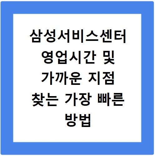 삼성서비스센터 영업시간 및 가까운 지점 찾는 가장 빠른 방법