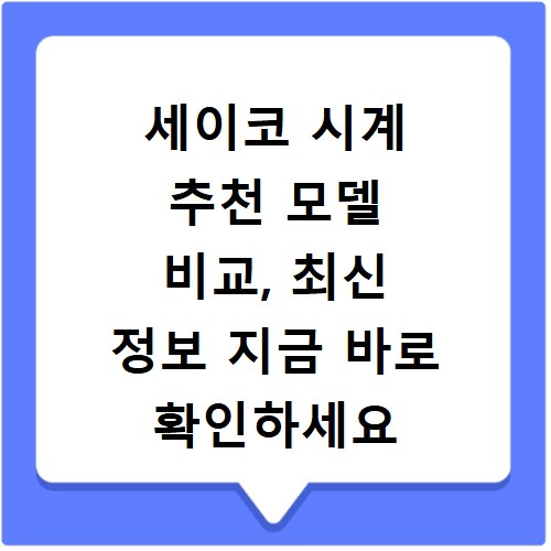 세이코 시계 추천 모델 비교, 최신 정보 지금 바로 확인하세요