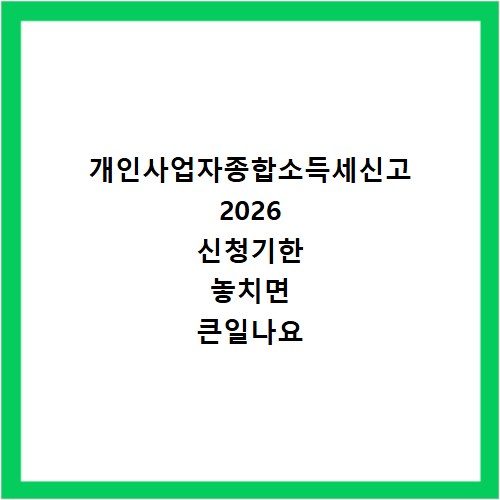개인사업자종합소득세신고 2026 신청기한 놓치면 큰일나요