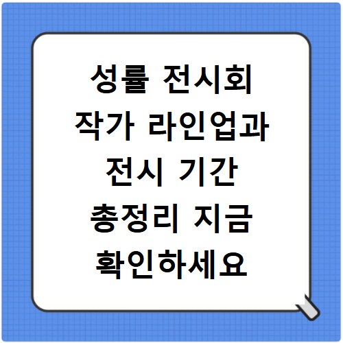 성률 전시회 작가 라인업과 전시 기간 총정리 지금 확인하세요