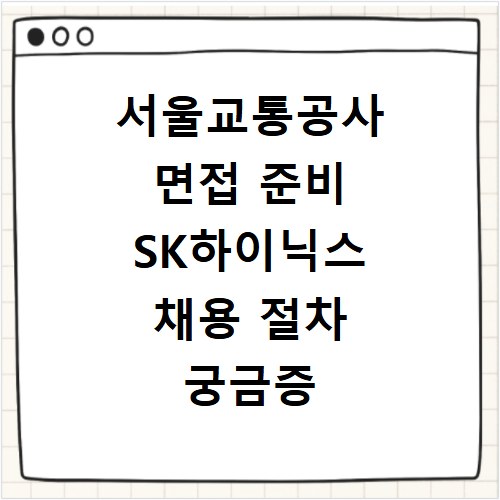 서울교통공사 면접 준비 SK하이닉스 채용 절차 궁금증 해결
