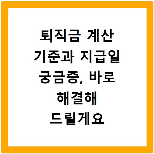 퇴직금 계산 기준과 지급일 궁금증, 바로 해결해 드릴게요
