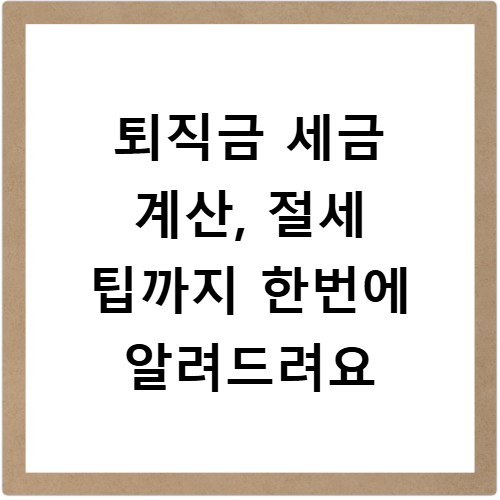 퇴직금 세금 계산, 절세 팁까지 한번에 알려드려요