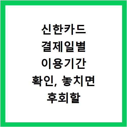 신한카드 결제일별 이용기간 확인, 놓치면 후회할 카드 사용 꿀팁