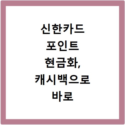 신한카드 포인트 현금화, 캐시백으로 바로 인출하는 쉬운 방법