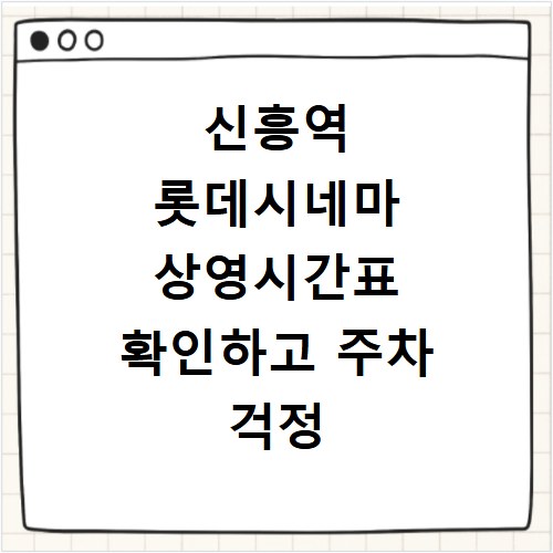 신흥역 롯데시네마 상영시간표 확인하고 주차 걱정 끝내세요