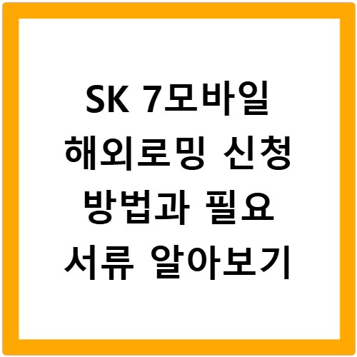 SK 7모바일 해외로밍 신청 방법과 필요 서류 알아보기