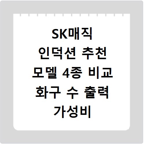 SK매직 인덕션 추천 모델 4종 비교 화구 수 출력 가성비 기준