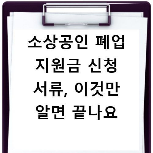 소상공인 폐업 지원금 신청 서류, 이것만 알면 끝나요