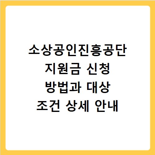 소상공인진흥공단 지원금 신청 방법과 대상 조건 상세 안내