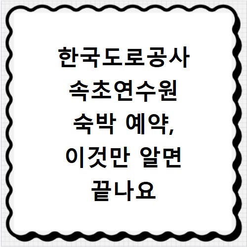 한국도로공사 속초연수원 숙박 예약, 이것만 알면 끝나요