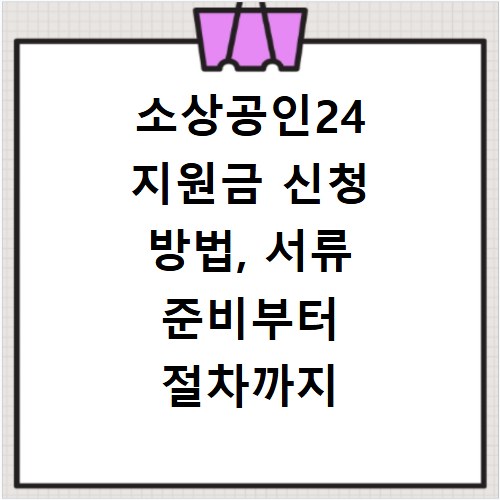소상공인24 지원금 신청 방법, 서류 준비부터 절차까지 한눈에