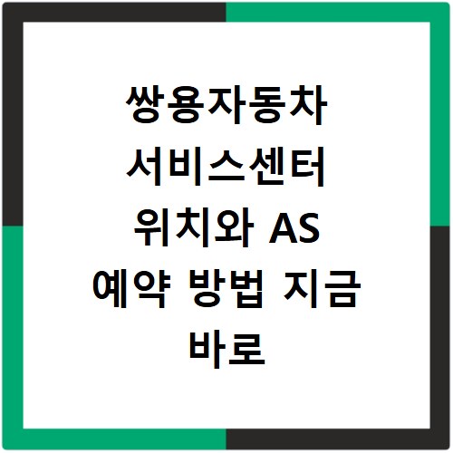 쌍용자동차 서비스센터 위치와 AS 예약 방법 지금 바로 확인하세요