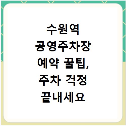 수원역 공영주차장 예약 꿀팁, 주차 걱정 끝내세요
