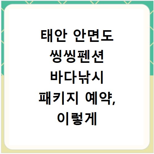태안 안면도 씽씽펜션 바다낚시 패키지 예약, 이렇게 하면 쉬워요