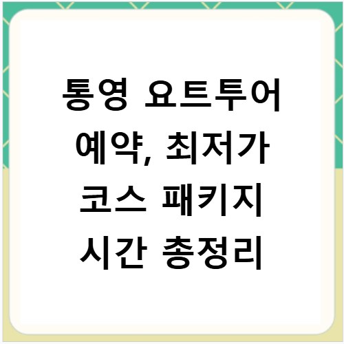 통영 요트투어 예약, 최저가 코스 패키지 시간 총정리