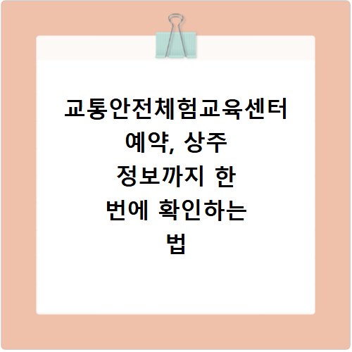 교통안전체험교육센터 예약, 상주 정보까지 한 번에 확인하는 법