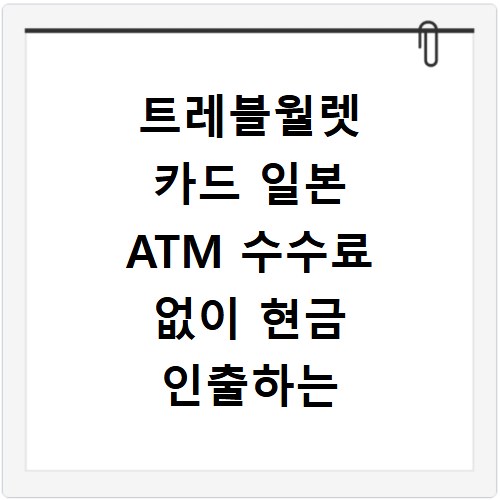 트레블월렛 카드 일본 ATM 수수료 없이 현금 인출하는 법