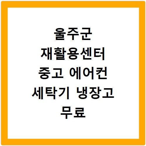 울주군 재활용센터 중고 에어컨 세탁기 냉장고 무료 수거 방법