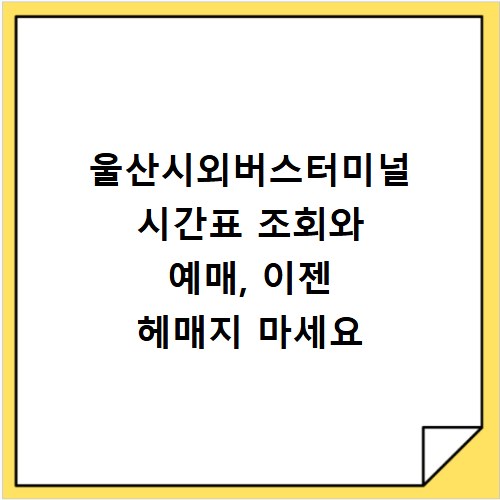 울산시외버스터미널 시간표 조회와 예매, 이젠 헤매지 마세요