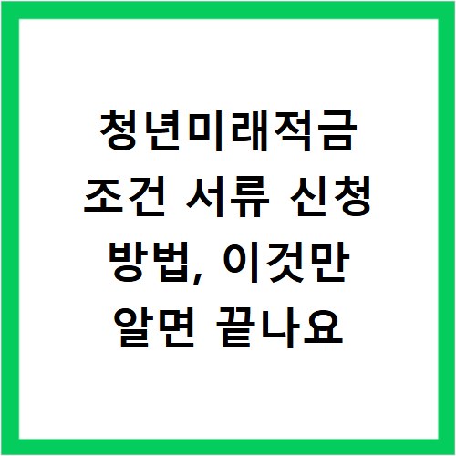 청년미래적금 조건 서류 신청 방법, 이것만 알면 끝나요