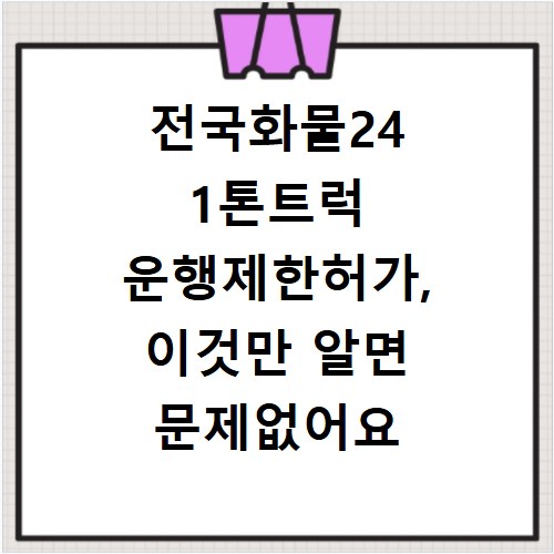 전국화물24 1톤트럭 운행제한허가, 이것만 알면 문제없어요