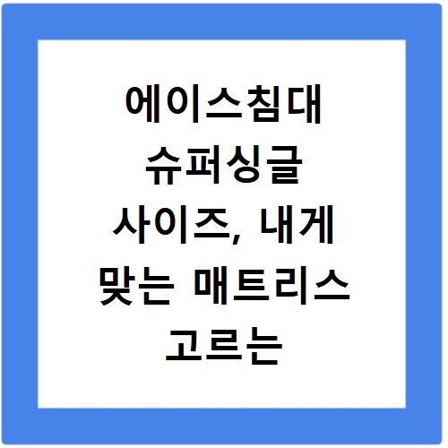 에이스침대 슈퍼싱글 사이즈, 내게 맞는 매트리스 고르는 법
