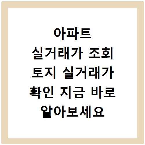 아파트 실거래가 조회 토지 실거래가 확인 지금 바로 알아보세요