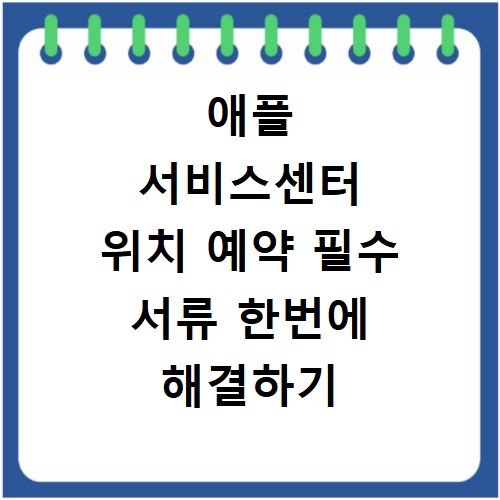 애플 서비스센터 위치 예약 필수 서류 한번에 해결하기