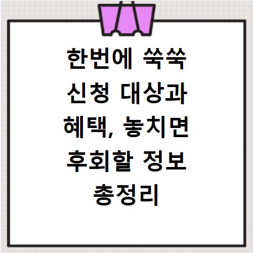 한번에 쑥쑥 신청 대상과 혜택, 놓치면 후회할 정보 총정리