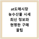 at도매시장 농수산물 시세 최신 정보와 현명한 구매 꿀팁