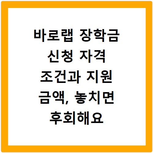 바로랩 장학금 신청 자격 조건과 지원 금액, 놓치면 후회해요