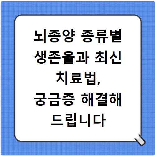 뇌종양 종류별 생존율과 최신 치료법, 궁금증 해결해 드립니다