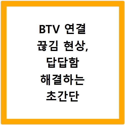 BTV 연결 끊김 현상, 답답함 해결하는 초간단 점검법