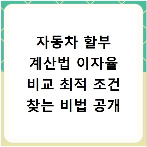 자동차 할부 계산법 이자율 비교 최적 조건 찾는 비법 공개
