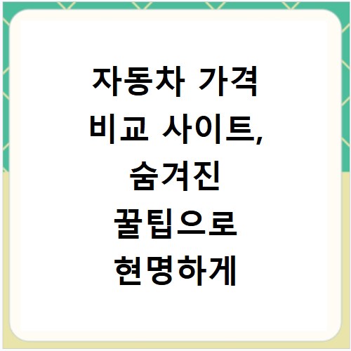 자동차 가격 비교 사이트, 숨겨진 꿀팁으로 현명하게 사는 법