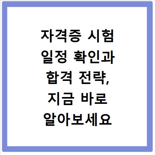 자격증 시험 일정 확인과 합격 전략, 지금 바로 알아보세요