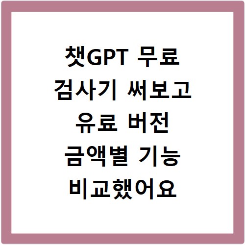 챗GPT 무료 검사기 써보고 유료 버전 금액별 기능 비교했어요