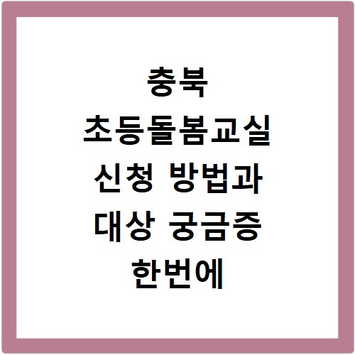 충북 초등돌봄교실 신청 방법과 대상 궁금증 한번에 해결
