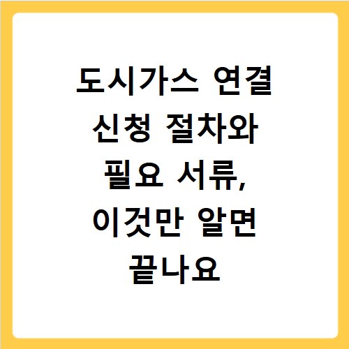 도시가스 연결 신청 절차와 필요 서류, 이것만 알면 끝나요