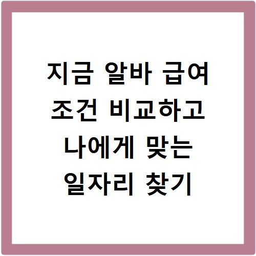 지금 알바 급여 조건 비교하고 나에게 맞는 일자리 찾기
