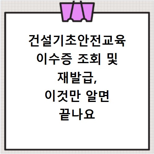 건설기초안전교육 이수증 조회 및 재발급, 이것만 알면 끝나요